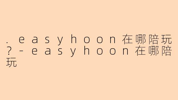 .easyhoon在哪陪玩？
