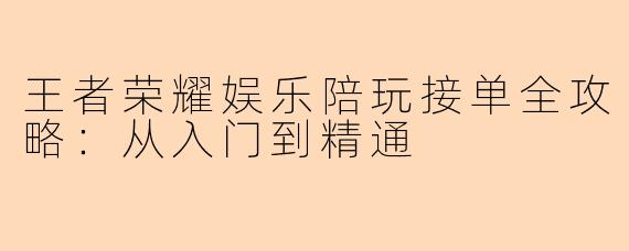 王者荣耀娱乐陪玩接单全攻略：从入门到精通