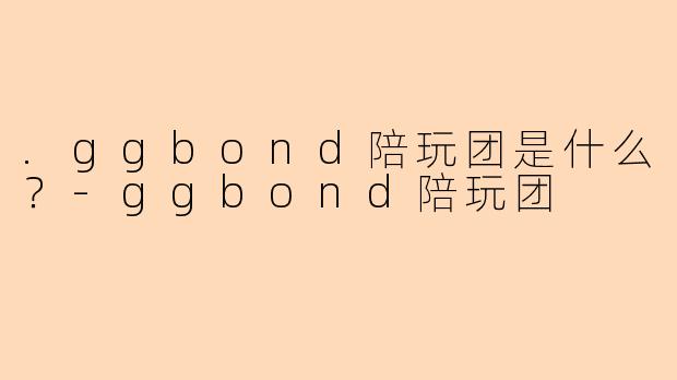 .ggbond陪玩团是什么？