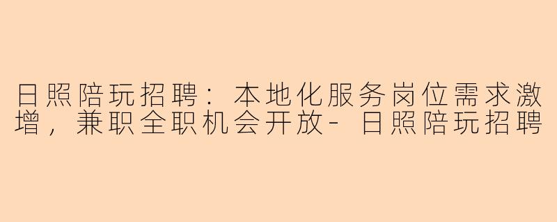 日照陪玩招聘：本地化服务岗位需求激增，兼职全职机会开放
