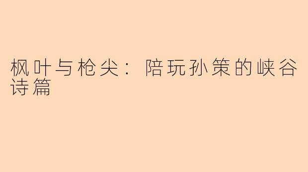 枫叶与枪尖：陪玩孙策的峡谷诗篇