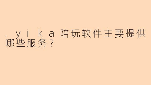 .yika陪玩软件主要提供哪些服务？