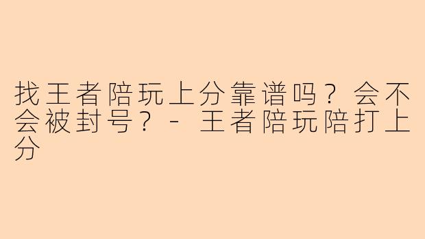 找王者陪玩上分靠谱吗？会不会被封号？