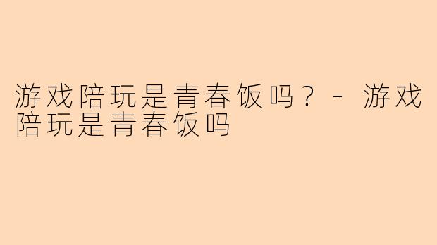 游戏陪玩是青春饭吗？