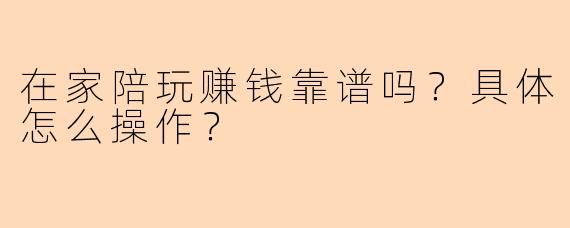 在家陪玩赚钱靠谱吗？具体怎么操作？