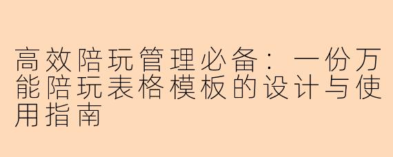 高效陪玩管理必备：一份万能陪玩表格模板的设计与使用指南