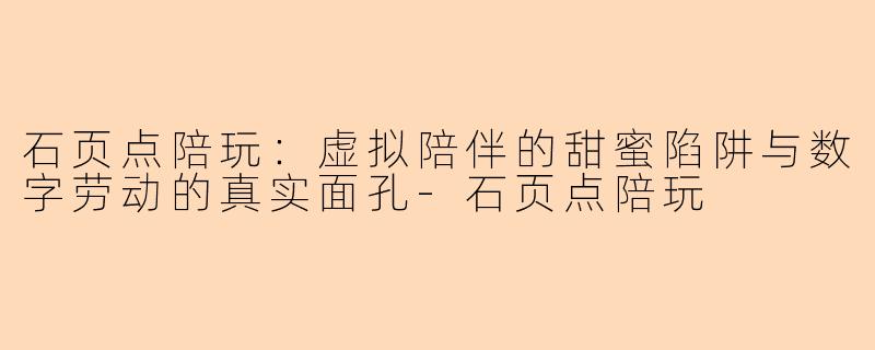石页点陪玩：虚拟陪伴的甜蜜陷阱与数字劳动的真实面孔
