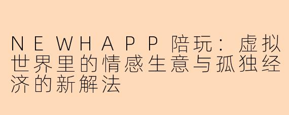 NEWHAPP陪玩：虚拟世界里的情感生意与孤独经济的新解法