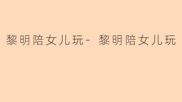 黎明陪女儿玩
