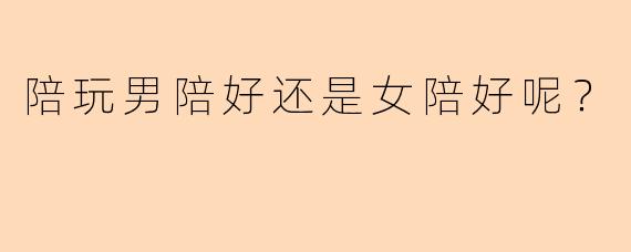 陪玩男陪好还是女陪好呢？