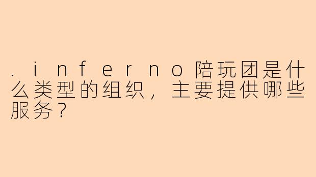 .inferno陪玩团是什么类型的组织，主要提供哪些服务？