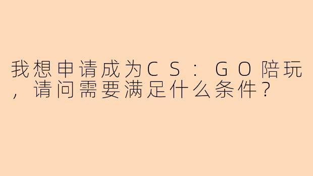 我想申请成为CS:GO陪玩，请问需要满足什么条件？