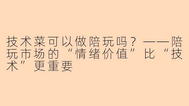 技术菜可以做陪玩吗？——陪玩市场的“情绪价值”比“技术”更重要