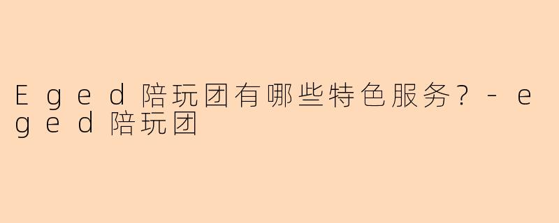 Eged陪玩团有哪些特色服务？