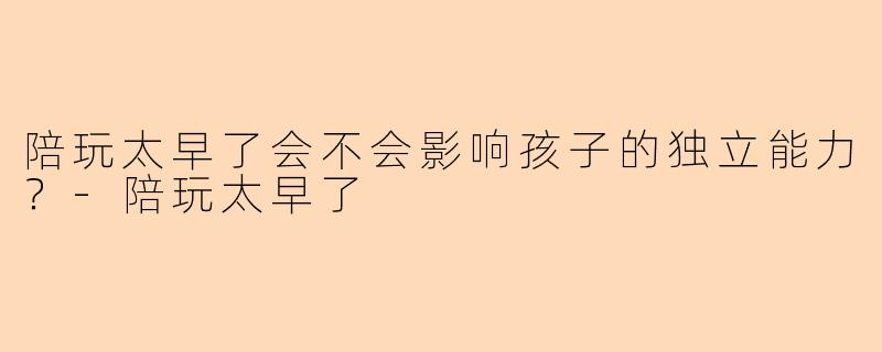 陪玩太早了会不会影响孩子的独立能力？
