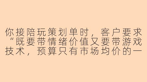你接陪玩策划单时，客户要求“既要带情绪价值又要带游戏技术，预算只有市场均价的一半”，你会怎么处理？