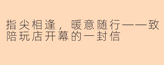 指尖相逢，暖意随行——致陪玩店开幕的一封信