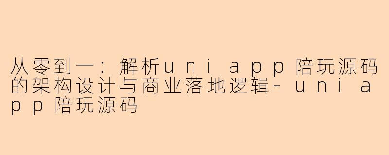 从零到一：解析uniapp陪玩源码的架构设计与商业落地逻辑