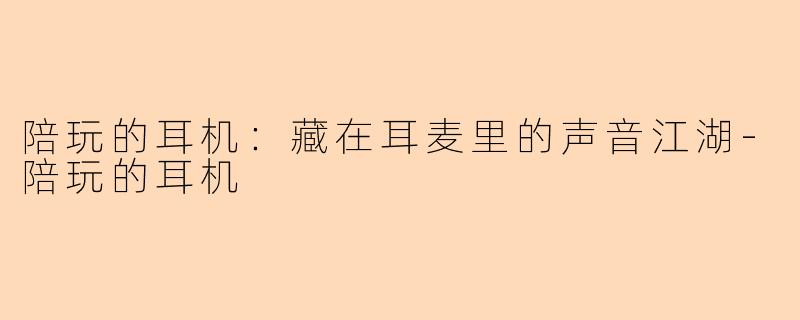 陪玩的耳机：藏在耳麦里的声音江湖