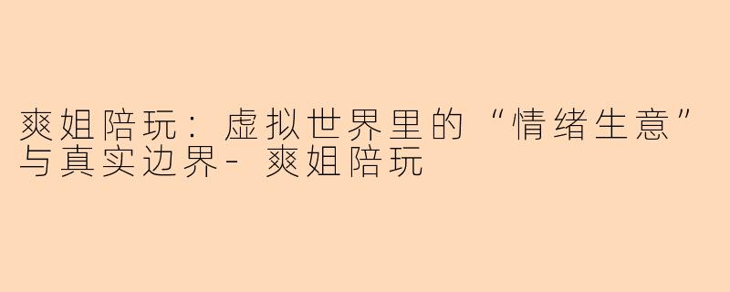爽姐陪玩：虚拟世界里的“情绪生意”与真实边界