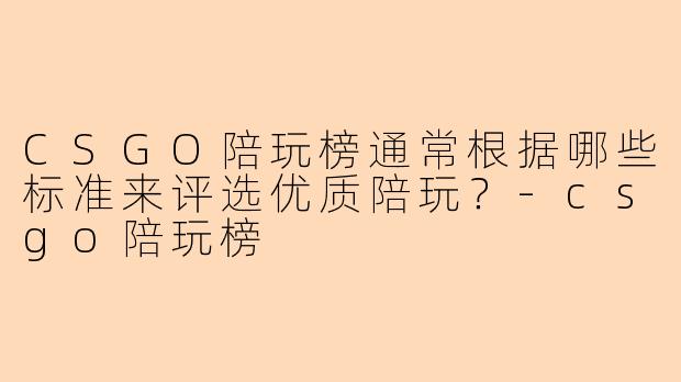 CSGO陪玩榜通常根据哪些标准来评选优质陪玩？