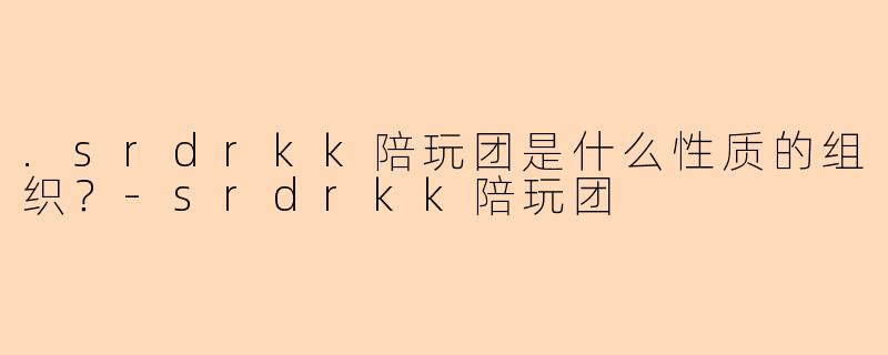 .srdrkk陪玩团是什么性质的组织？