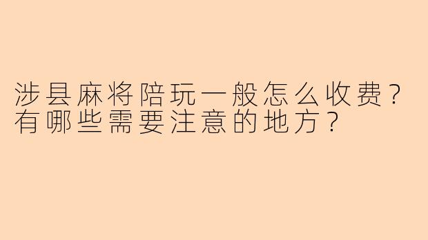 涉县麻将陪玩一般怎么收费？有哪些需要注意的地方？