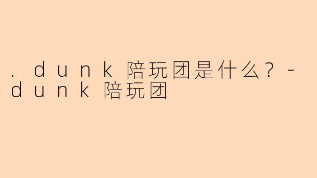.dunk陪玩团是什么？