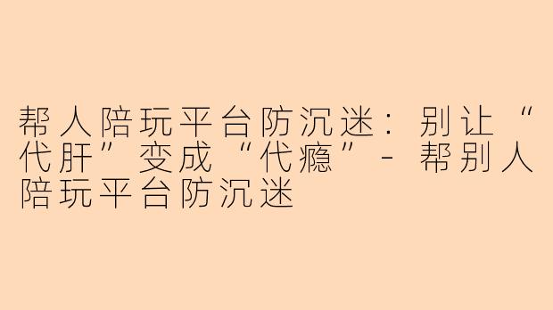 帮人陪玩平台防沉迷：别让“代肝”变成“代瘾”