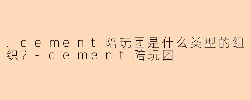 .cement陪玩团是什么类型的组织？