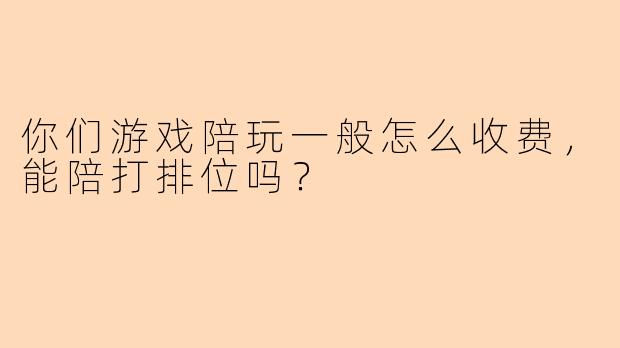 你们游戏陪玩一般怎么收费，能陪打排位吗？