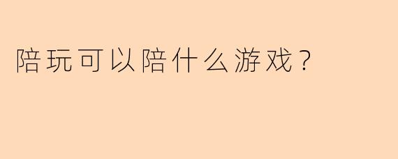 陪玩可以陪什么游戏？