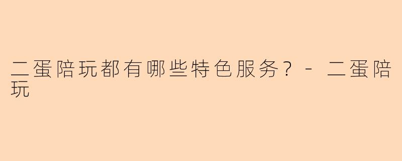 二蛋陪玩都有哪些特色服务？