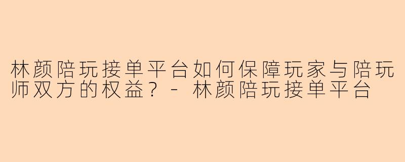 林颜陪玩接单平台如何保障玩家与陪玩师双方的权益？