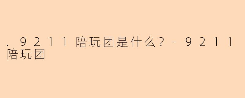 .9211陪玩团是什么？