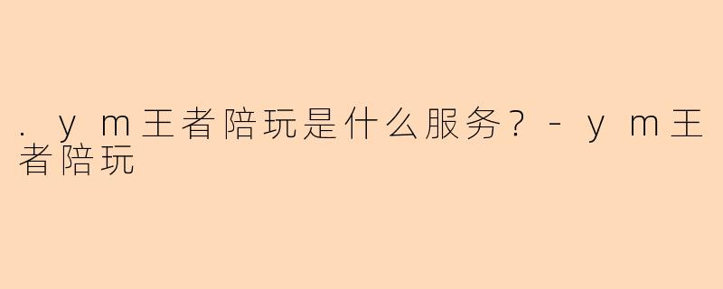 .ym王者陪玩是什么服务？