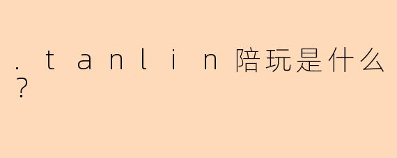 .tanlin陪玩是什么？