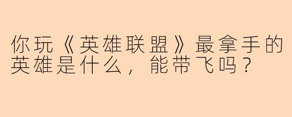你玩《英雄联盟》最拿手的英雄是什么，能带飞吗？