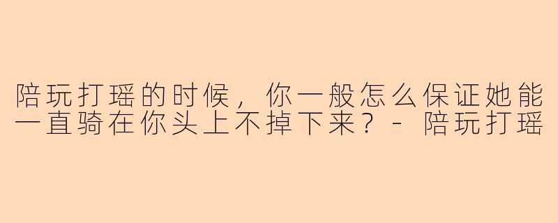 陪玩打瑶的时候，你一般怎么保证她能一直骑在你头上不掉下来？