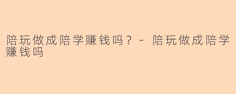 陪玩做成陪学赚钱吗？