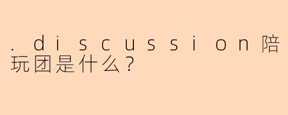 .discussion陪玩团是什么？