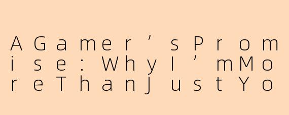 AGamer’sPromise:WhyI’mMoreThanJustYourTeammate