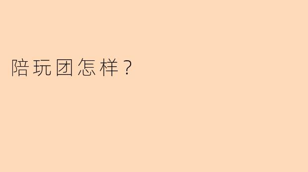陪玩团怎样？