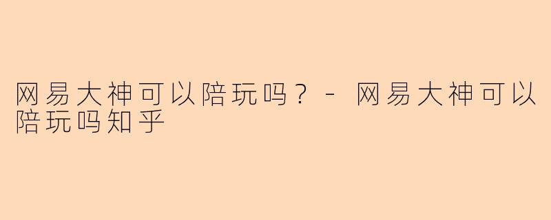 网易大神可以陪玩吗？
