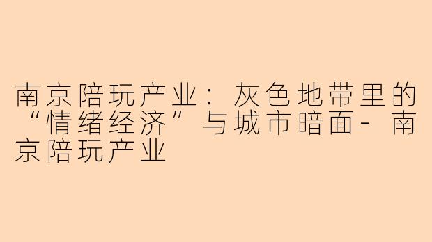 南京陪玩产业：灰色地带里的“情绪经济”与城市暗面