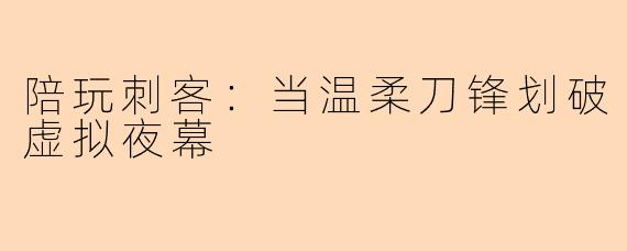 陪玩刺客：当温柔刀锋划破虚拟夜幕