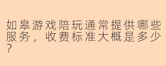 如皋游戏陪玩通常提供哪些服务，收费标准大概是多少？