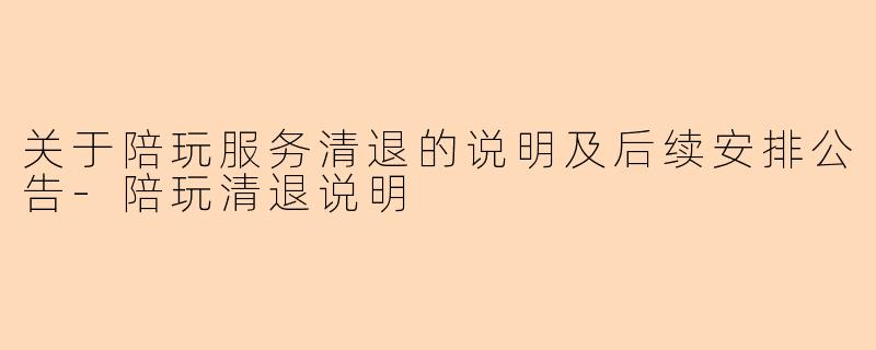 关于陪玩服务清退的说明及后续安排公告