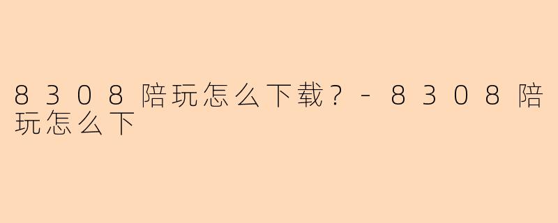 8308陪玩怎么下载？