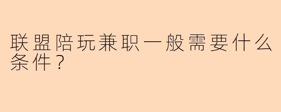 联盟陪玩兼职一般需要什么条件？